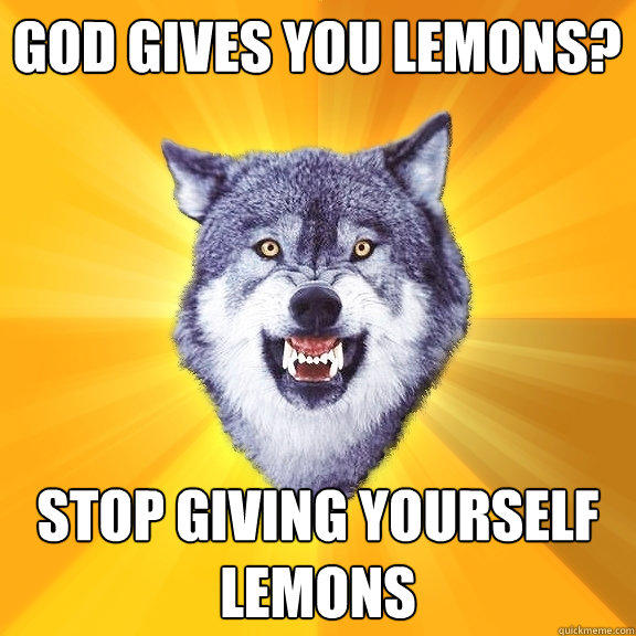 God Gives you lemons? stop giving yourself lemons  Courage Wolf