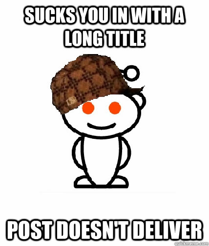 Sucks you in with a long title Post doesn't deliver  Scumbag Redditor