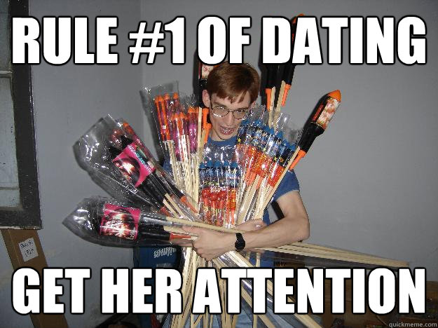 Rule #1 of dating get her attention  Crazy Fireworks Nerd