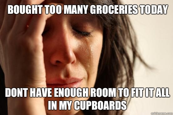 Bought too many groceries today dont have enough room to fit it all in my cupboards   1st World Problems