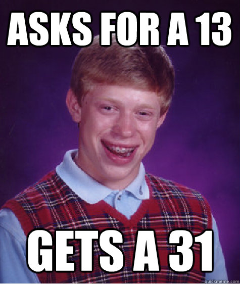 Asks for a 13 Gets a 31 - Asks for a 13 Gets a 31  Bad Luck Brian