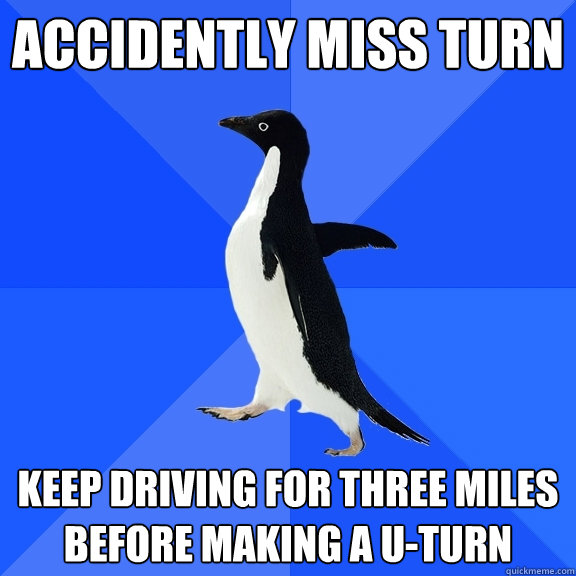 Accidently miss turn keep driving for three miles before making a u-turn  Socially Awkward Penguin