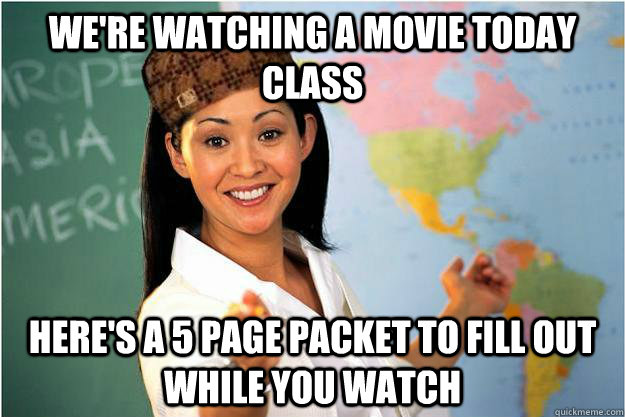 we're watching a movie today class here's a 5 page packet to fill out while you watch  Scumbag Teacher