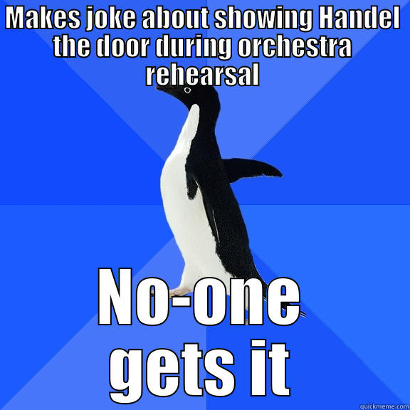 MAKES JOKE ABOUT SHOWING HANDEL THE DOOR DURING ORCHESTRA REHEARSAL NO-ONE GETS IT Socially Awkward Penguin