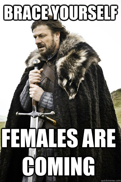 brace yourself females are coming  Timeline Complaints Brace Yourself