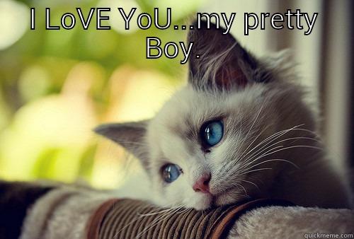 I LOVE YOU...MY PRETTY BOY.  First World Problems Cat