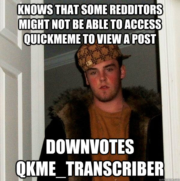 Knows that some redditors  might not be able to access quickmeme to view a post Downvotes qkme_transcriber - Knows that some redditors  might not be able to access quickmeme to view a post Downvotes qkme_transcriber  Scumbag Steve