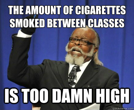 the amount of cigarettes smoked between classes is too damn high  Too Damn High