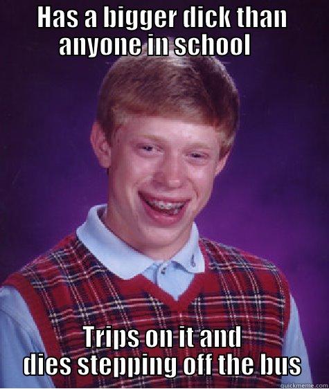 HAS A BIGGER DICK THAN ANYONE IN SCHOOL    TRIPS ON IT AND DIES STEPPING OFF THE BUS Bad Luck Brian
