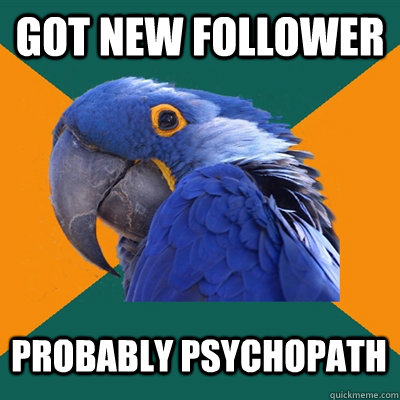 Got new follower probably psychopath  Paranoid Parrot
