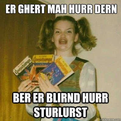 Er Ghert Mah hurr dern ber er blirnd hurr sturlurst  