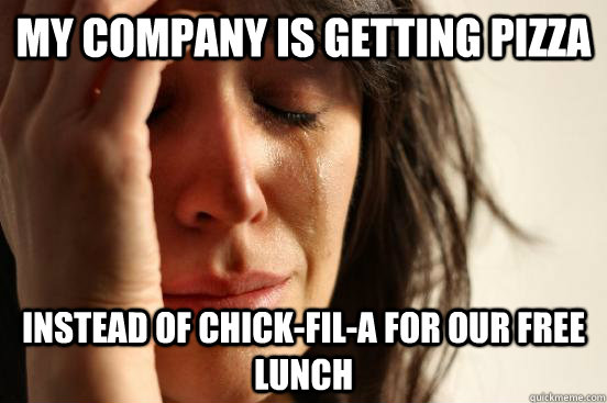 My Company is getting Pizza instead of Chick-Fil-A for our free lunch  First World Problems