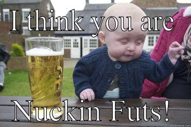 I THINK YOU ARE NUCKIN FUTS! drunk baby