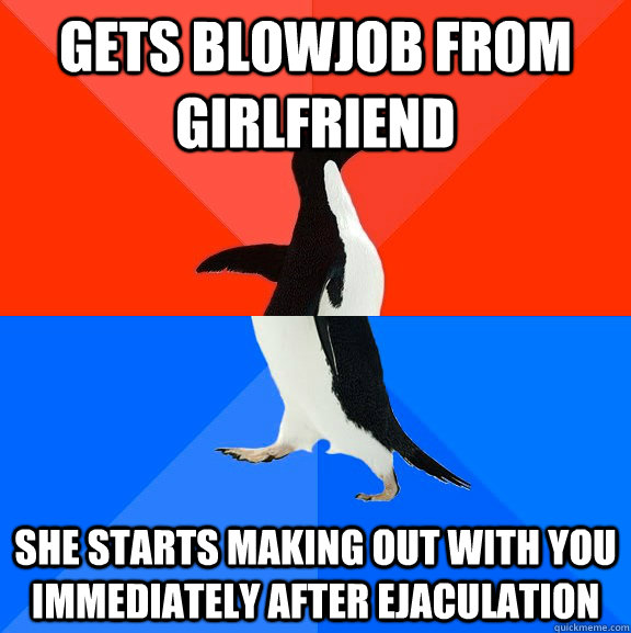 gets blowjob from girlfriend she starts making out with you immediately after ejaculation  Awesome Awkward Penguin