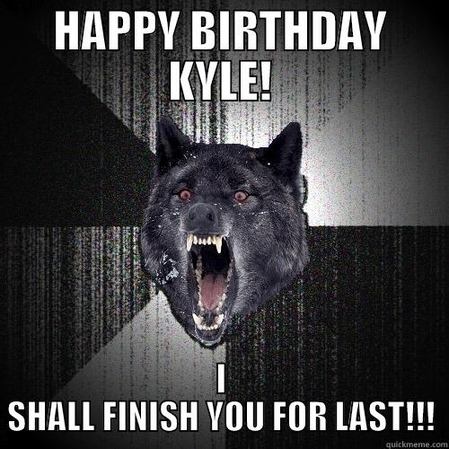 HAPPY BIRTHDAY KYLE! I SHALL FINISH YOU FOR LAST!!! Insanity Wolf