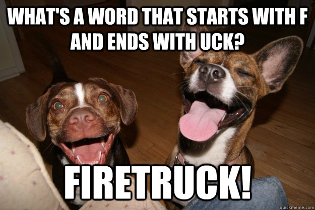 what's a word that starts with f and ends with uck? firetruck! - what's a word that starts with f and ends with uck? firetruck!  Clean Joke Puppies