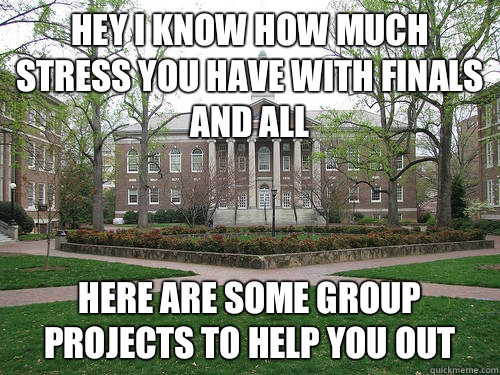 Hey I know how much stress you have with finals and all Here are some group projects to help you out  Scumbag University