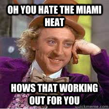 Oh you hate the Miami Heat  Hows that working out for you  WILLY WONKA SARCASM