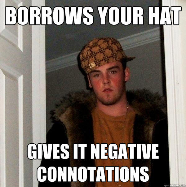 borrows your hat gives it negative connotations  