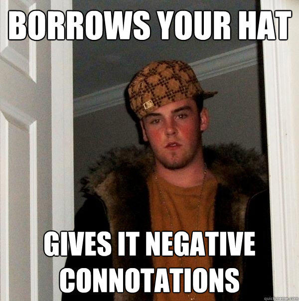 borrows your hat gives it negative connotations - borrows your hat gives it negative connotations  Scumbag Steve