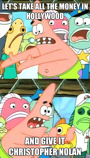 let's take all the money in hollywood and give it christopher nolan  Push it somewhere else Patrick