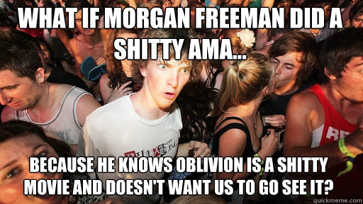 What if Morgan Freeman did a shitty AMA... because he knows Oblivion is a shitty movie and doesn't want us to go see it?  Sudden Clarity Clarence