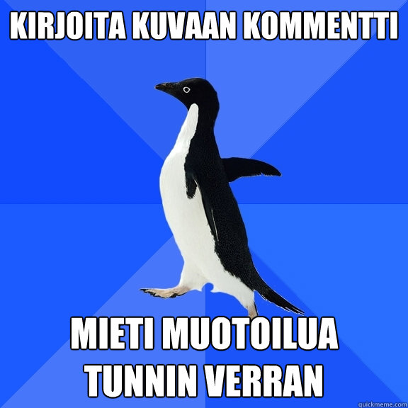 kirjoita kuvaan kommentti mieti muotoilua
tunnin verran  Socially Awkward Penguin