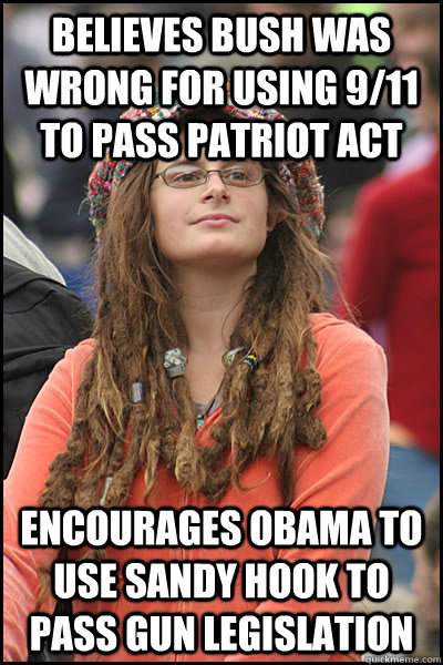 Believes Bush was wrong for using 9/11 to pass Patriot Act Encourages Obama to use Sandy Hook to pass gun legislation - Believes Bush was wrong for using 9/11 to pass Patriot Act Encourages Obama to use Sandy Hook to pass gun legislation  College Liberal