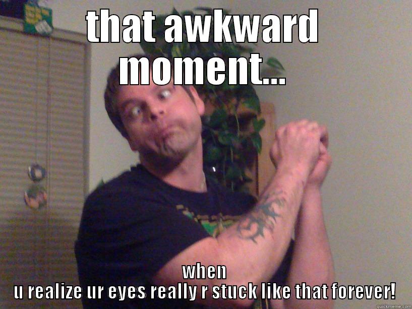 THAT AWKWARD MOMENT... WHEN U REALIZE UR EYES REALLY R STUCK LIKE THAT FOREVER! Misc