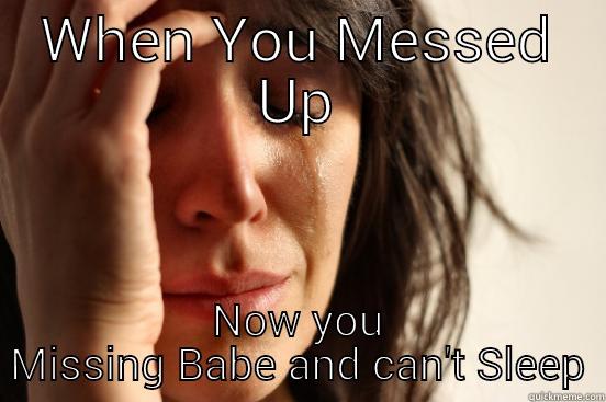 WHEN YOU MESSED UP NOW YOU MISSING BABE AND CAN'T SLEEP First World Problems