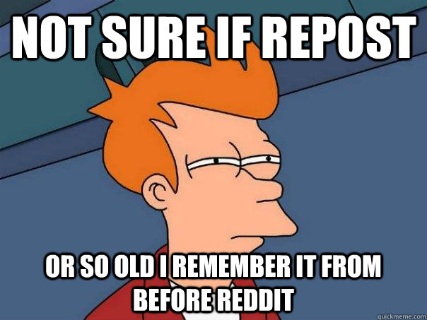 Not sure if repost Or so old I remember it from before reddit  Futurama Fry