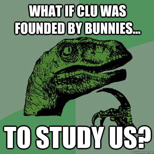 What if CLU was founded by bunnies... TO study us?  Philosoraptor