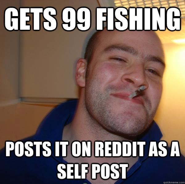 Gets 99 fishing posts it on reddit as a self post - Gets 99 fishing posts it on reddit as a self post  Misc