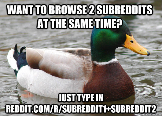 Want to browse 2 subreddits at the same time? Just Type in reddit.com/r/subreddit1+subreddit2 - Want to browse 2 subreddits at the same time? Just Type in reddit.com/r/subreddit1+subreddit2  Actual Advice Mallard