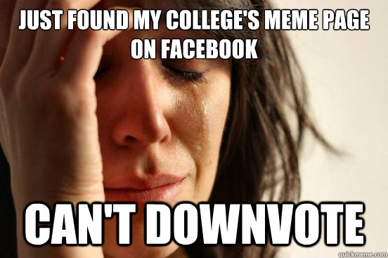 just found my college's meme page on facebook can't downvote  First World Problems