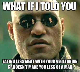 what if i told you eating less meat with your vegetarian gf doesn't make you less of a man  Matrix Morpheus