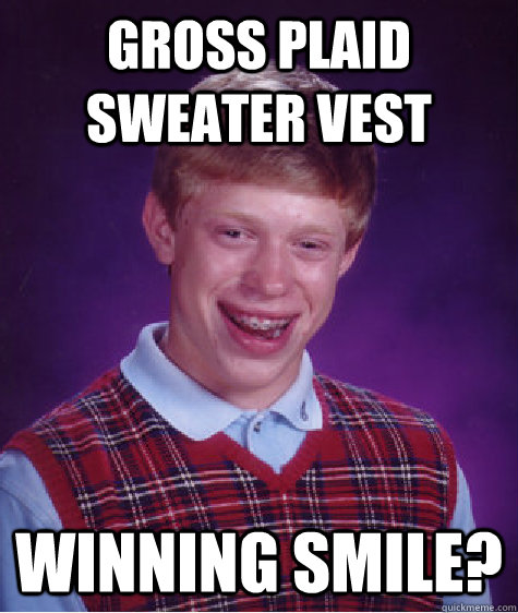 Gross plaid sweater vest Winning smile? - Gross plaid sweater vest Winning smile?  Bad Luck Brian