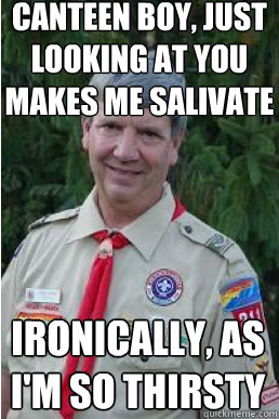 canteen boy, just looking at you makes me salivate ironically, as I'm so thirsty  Harmless Scout Leader
