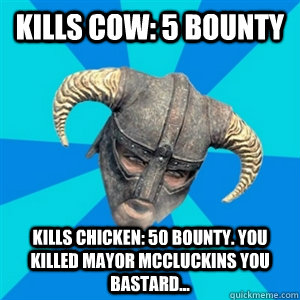 Kills cow: 5 bounty Kills chicken: 50 bounty. You killed Mayor Mccluckins you bastard...  Skyrim Stan