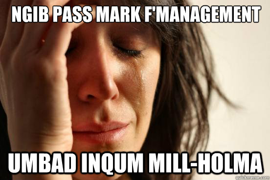 ngib pass mark f'management umbad inqum mill-holma  First World Problems
