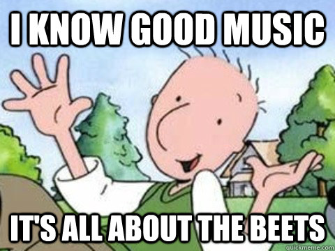 I know good music It's all about the beets  