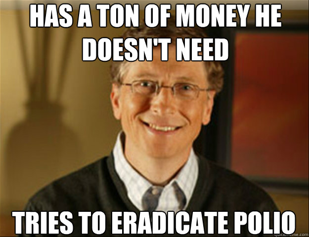 has a ton of money he doesn't need tries to eradicate polio  Good guy gates