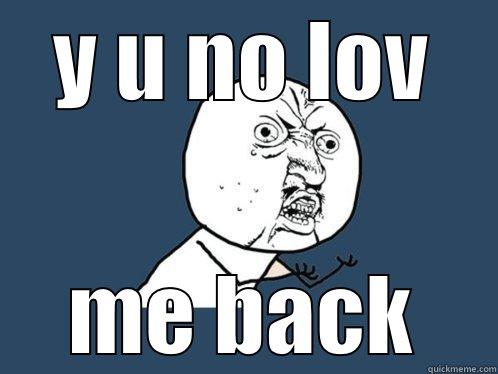 Y U NO LOV ME BACK Y U No