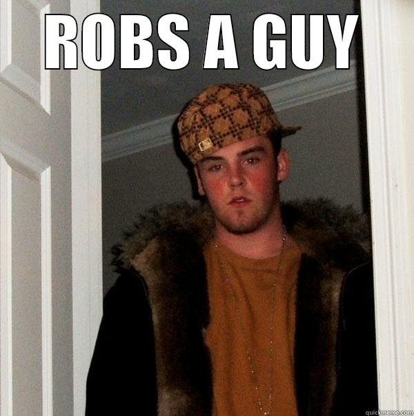 ROBS A GUY  Scumbag Steve