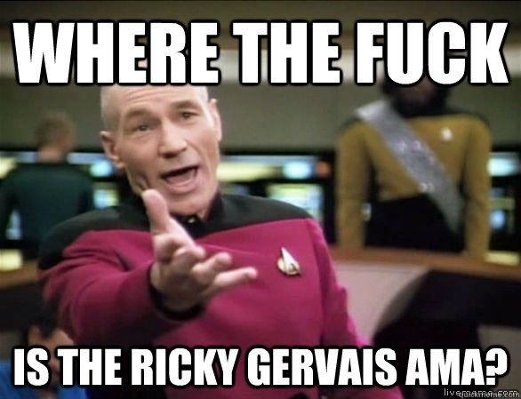 where the fuck is the ricky gervais ama?  Annoyed Picard HD