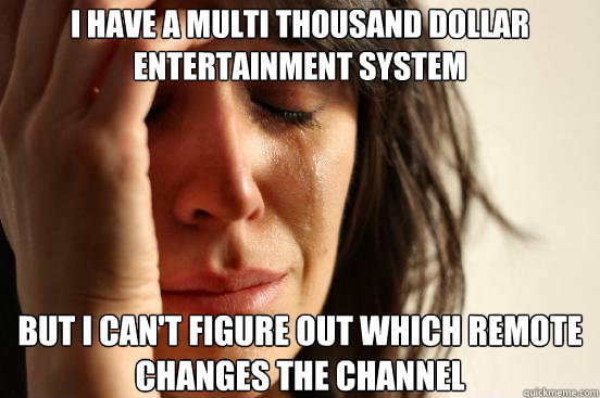 i have a multi thousand dollar entertainment system but i can't figure out which remote changes the channel - i have a multi thousand dollar entertainment system but i can't figure out which remote changes the channel  First World Problems