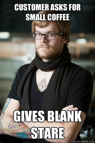 Customer asks for small coffee Gives blank stare  Hipster Barista