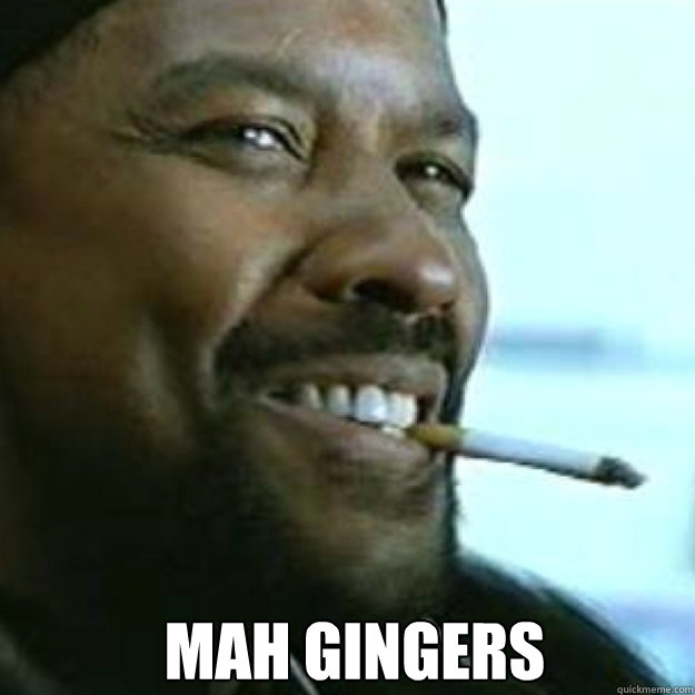 mah gingers  - mah gingers   MY NiGGA!!