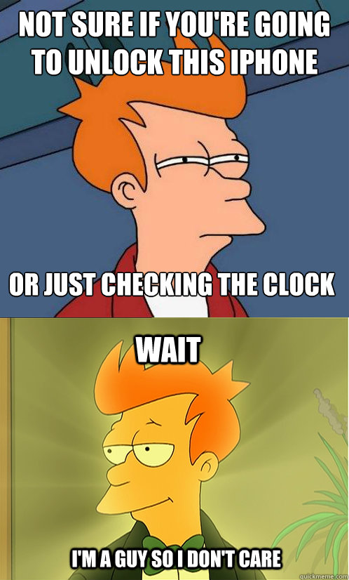 not sure if you're going 
to unlock this iphone or just checking the clock wait i'm a guy so i don't care  Enlightened Fry