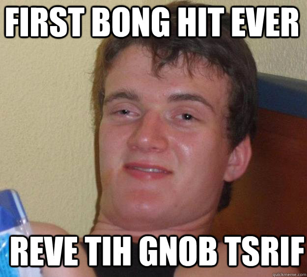 First bong hit ever reve tih gnob tsrif  - First bong hit ever reve tih gnob tsrif   10 Guy